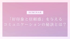 「好印象と信頼感」を与えるコミュニケーションの秘訣とは？