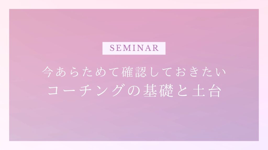 今あらためて確認しておきたい、コーチングの基礎と土台